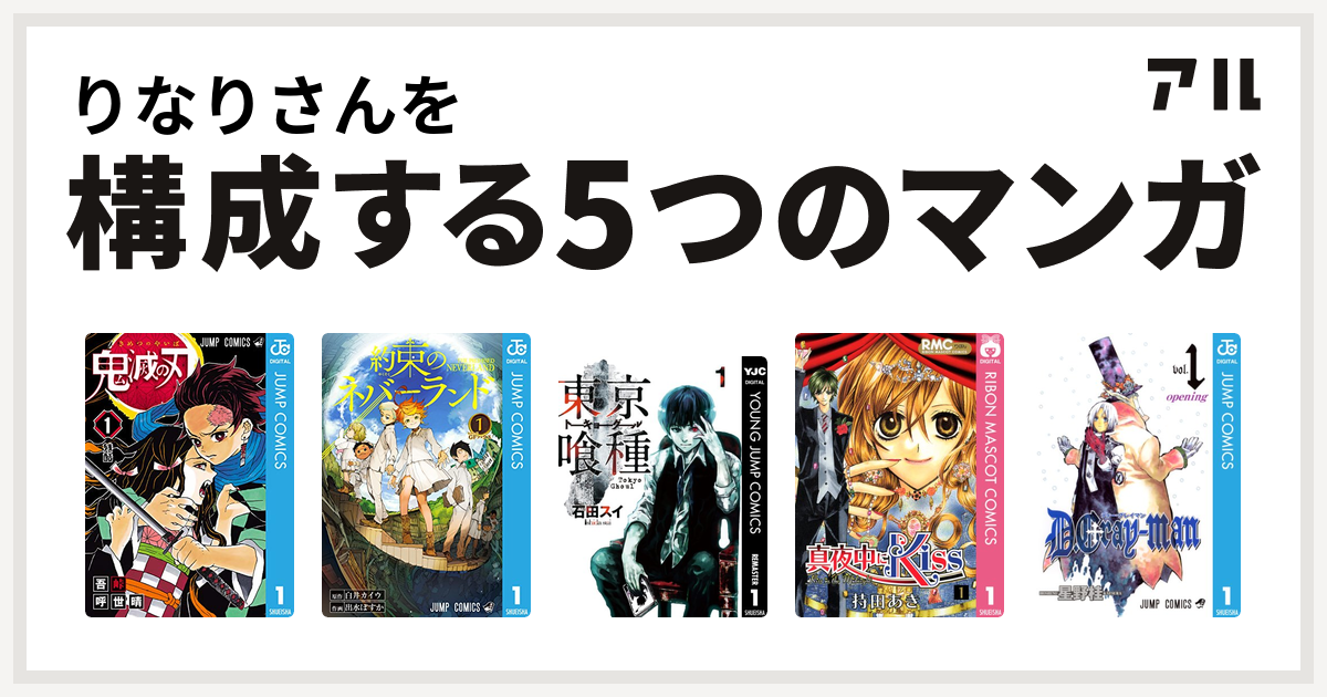 りなりさんを構成するマンガは鬼滅の刃 約束のネバーランド 東京喰種トーキョーグール 真夜中にkiss D Gray Man 私を構成する5つのマンガ アル