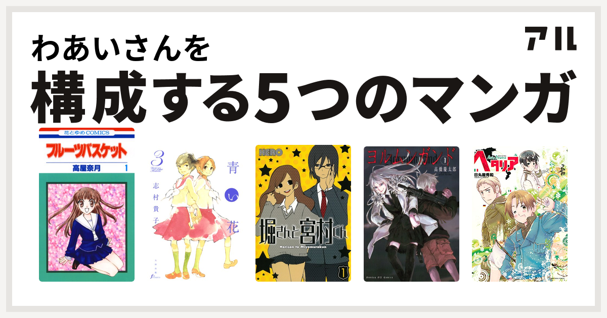 わあいさんを構成するマンガはフルーツバスケット 青い花 堀さんと宮村くん ヨルムンガンド ヘタリア Axis Powers 私を構成する5つのマンガ アル