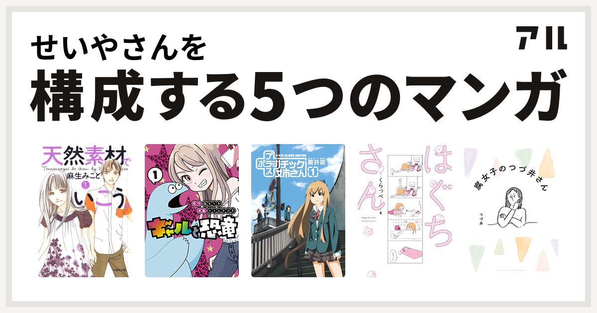 せいやさんを構成するマンガは天然素材でいこう ギャルと恐竜 チック姉さん はぐちさん 腐女子のつづ井さん 私を構成する5つのマンガ アル