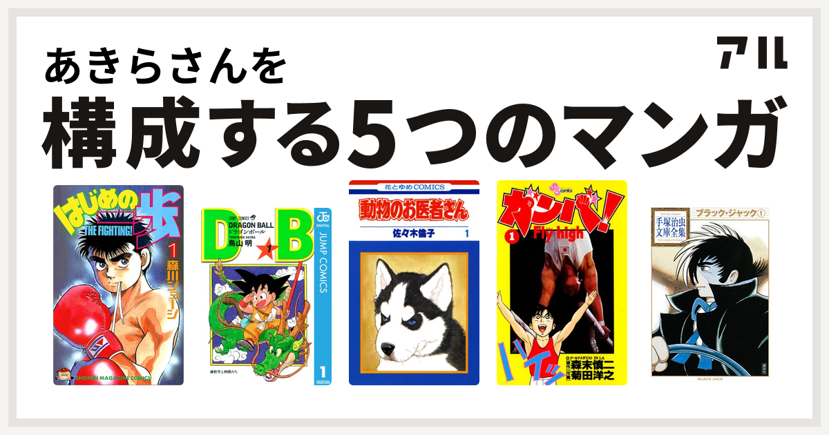 あきらさんを構成するマンガははじめの一歩 ドラゴンボール 動物のお医者さん ガンバ Fly High ブラック ジャック 私を構成する5つのマンガ アル