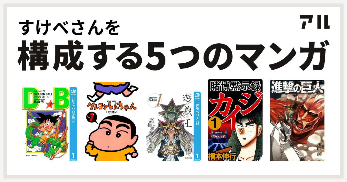 すけべさんを構成するマンガはドラゴンボール クレヨンしんちゃん 遊 戯 王 賭博黙示録 カイジ 進撃の巨人 私を構成する5つのマンガ アル