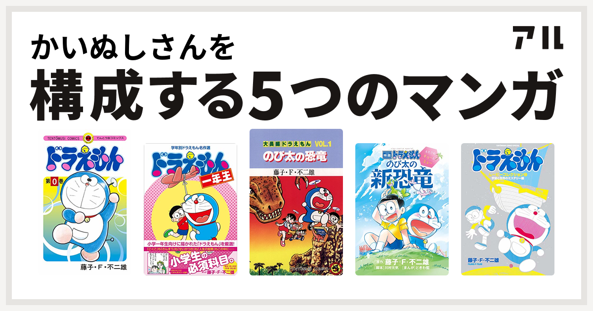 かいぬしさんを構成するマンガはドラえもん 学年別ドラえもん名作選 大長編ドラえもん 映画ドラえもん のび太の新恐竜 ふたごのキューとミュー ドラえもんムービーコレクション 1 宇宙と世界のミステリー編 私を構成する5つのマンガ アル