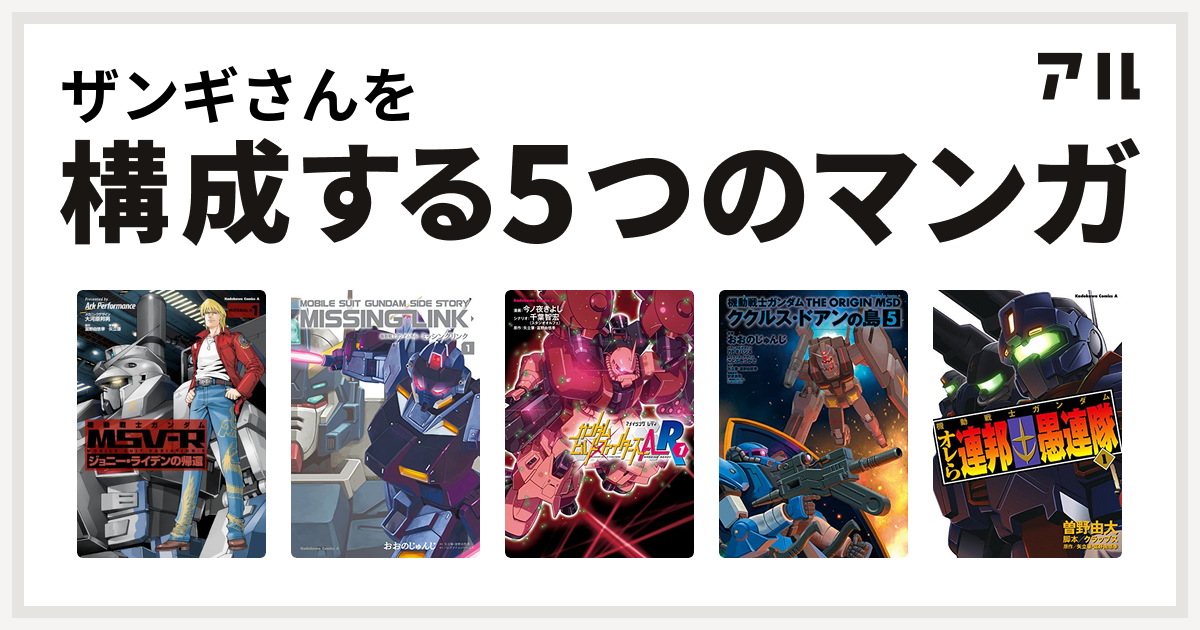 ザンギさんを構成するマンガは機動戦士ガンダム Msv R ジョニー ライデンの帰還 機動戦士ガンダム外伝 ミッシングリンク ガンダムビルドファイターズa R 機動戦士ガンダム The Origin Msd ククルス ドアンの島 機動戦士ガンダム オレら連邦愚連隊 私を構成する5つの