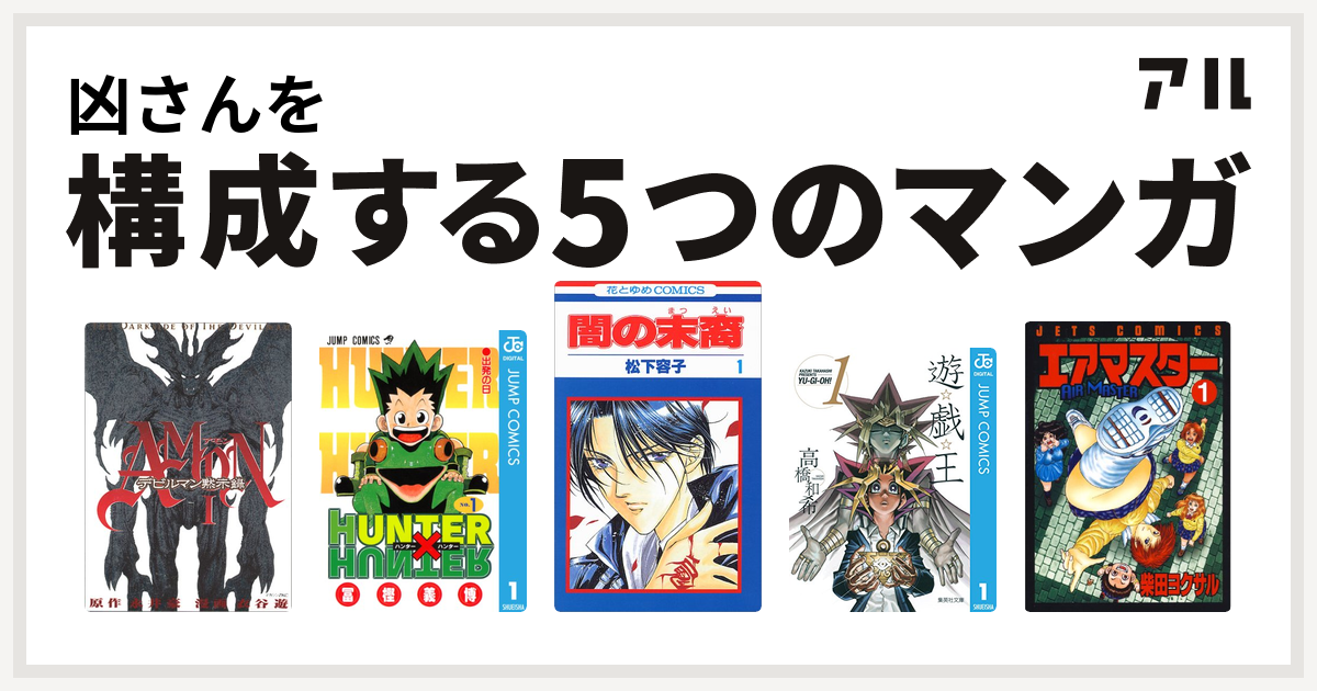 凶さんを構成するマンガはamonデビルマン黙示録 Hunter Hunter 闇の末裔 遊 戯 王 エアマスター 私を構成する5つのマンガ アル