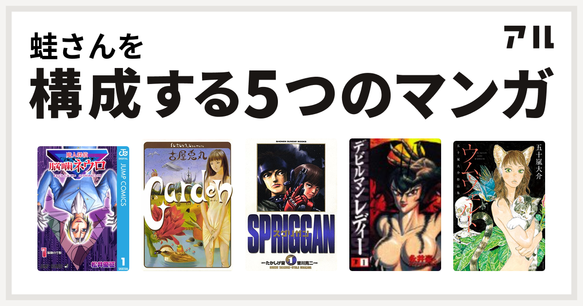 蛙さんを構成するマンガは魔人探偵脳噛ネウロ Garden スプリガン 保存版 デビルマンレディー ウムヴェルト 五十嵐大介作品集 私を構成する5つのマンガ アル