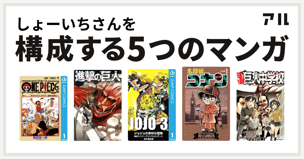 しょーいちさんを構成するマンガはone Piece 進撃の巨人 ジョジョの奇妙な冒険 第3部 名探偵コナン 進撃 巨人中学校 私を構成する5つのマンガ アル