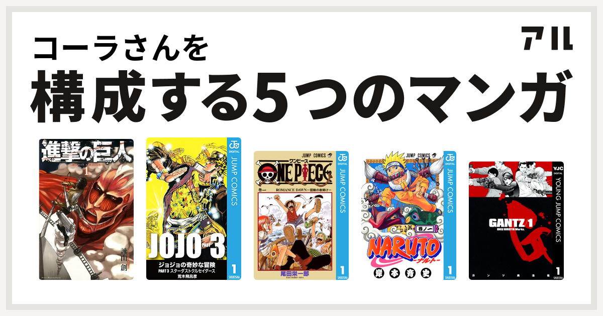 コーラさんを構成するマンガは進撃の巨人 ジョジョの奇妙な冒険 第3部 One Piece Naruto ナルト Gantz 私を構成する5つのマンガ アル