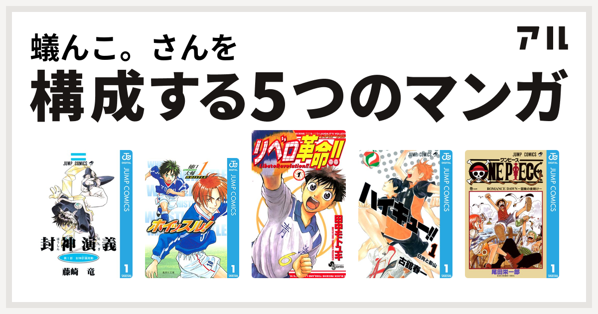 蟻んこ さんを構成するマンガは封神演義 ホイッスル リベロ革命 ハイキュー One Piece 私を構成する5つのマンガ アル