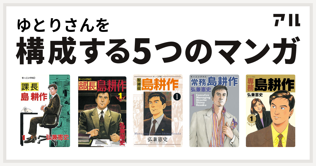 ゆとりさんを構成するマンガは課長 島耕作 部長 島耕作 取締役 島耕作 常務 島耕作 専務 島耕作 私を構成する5つのマンガ アル