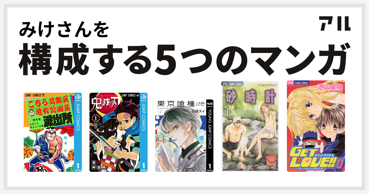 みけさんを構成するマンガはこちら葛飾区亀有公園前派出所 鬼滅の刃 東京喰種トーキョーグール Re 砂時計 Get Love 私を構成する5つのマンガ アル