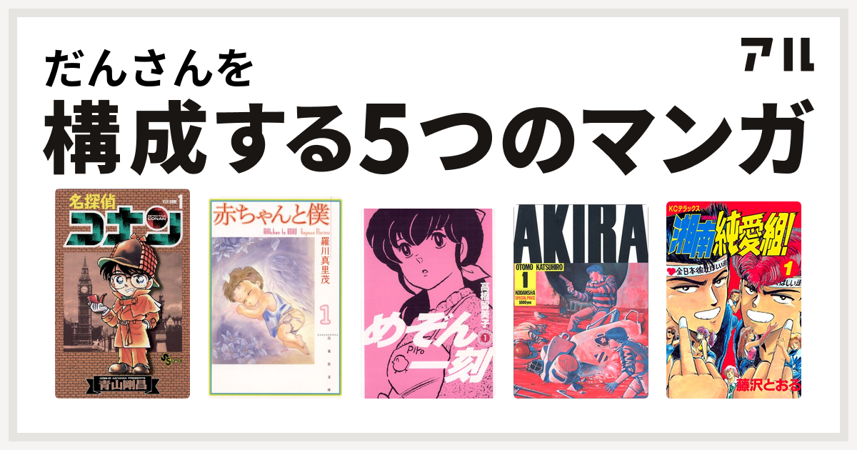 だんさんを構成するマンガは名探偵コナン 赤ちゃんと僕 めぞん一刻 Akira 湘南純愛組 私を構成する5つのマンガ アル