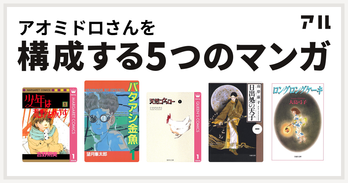 アオミドロさんを構成するマンガは少年は荒野をめざす バタアシ金魚 天然コケッコー 日出処の天子 ロングロングケーキ 私を構成する5つのマンガ アル