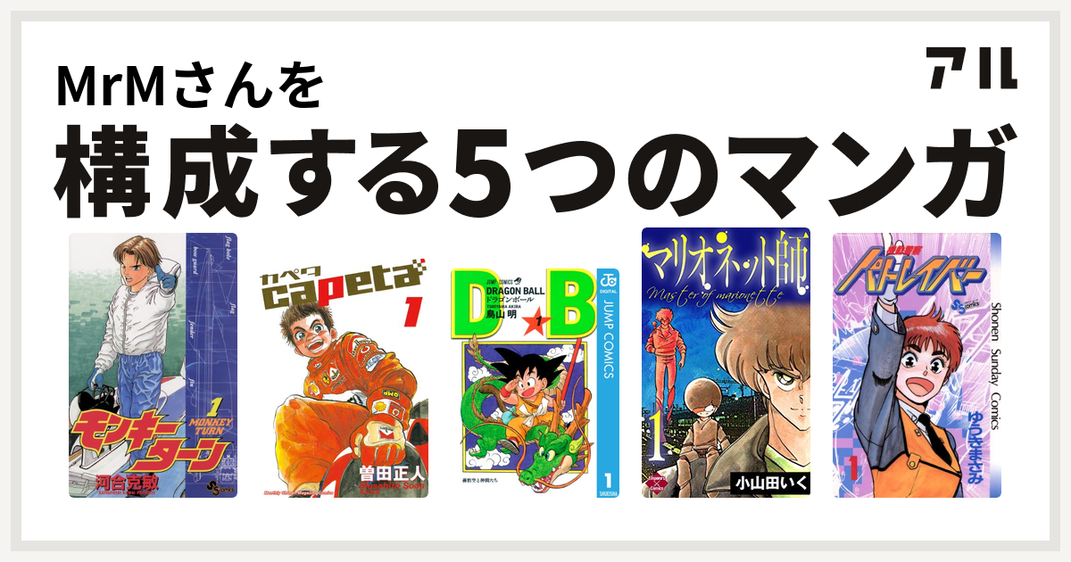 Mrmさんを構成するマンガはモンキーターン Capeta ドラゴンボール マリオネット師 第4巻 機動警察パトレイバー 私を構成する5つのマンガ アル