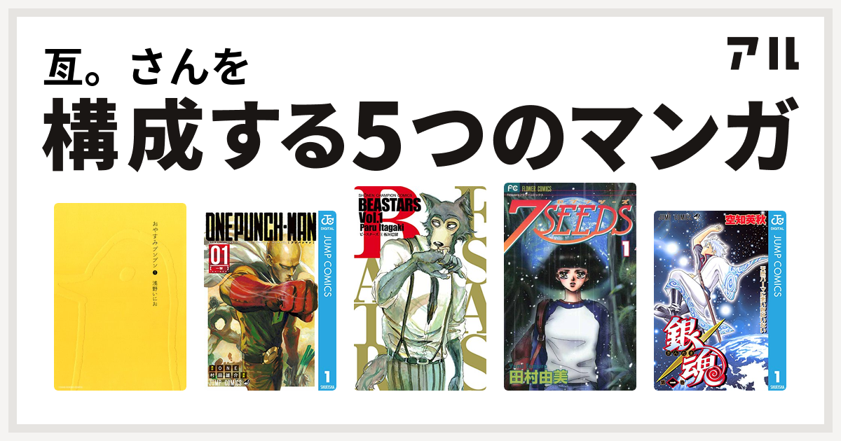 亙 さんを構成するマンガはおやすみプンプン ワンパンマン Beastars 7seeds 銀魂 私を構成する5つのマンガ アル