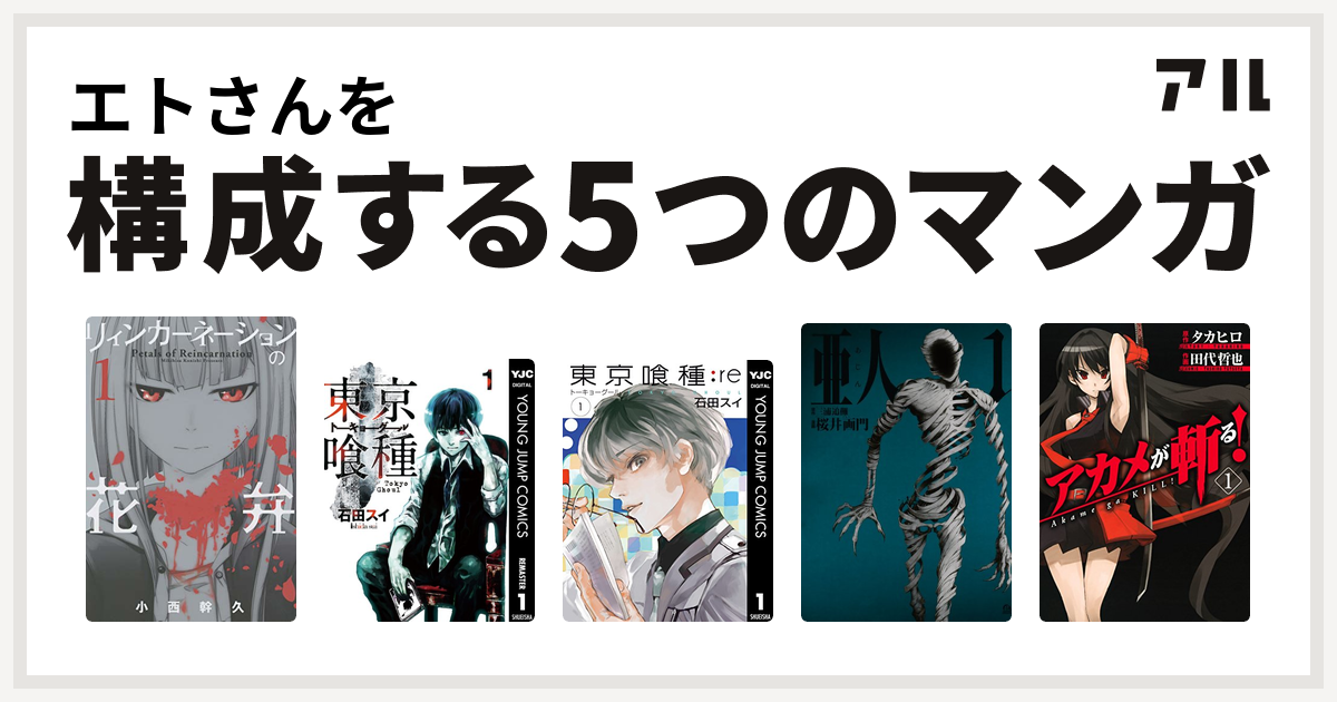 エトさんを構成するマンガはリィンカーネーションの花弁 東京喰種トーキョーグール 東京喰種トーキョーグール Re 亜人 私を構成する5つのマンガ アル