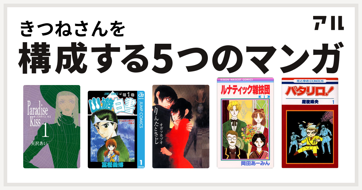 きつねさんを構成するマンガはparadise Kiss 幽遊白書 りんたとさじ ルナティック雑技団 パタリロ 私を構成する5つのマンガ アル