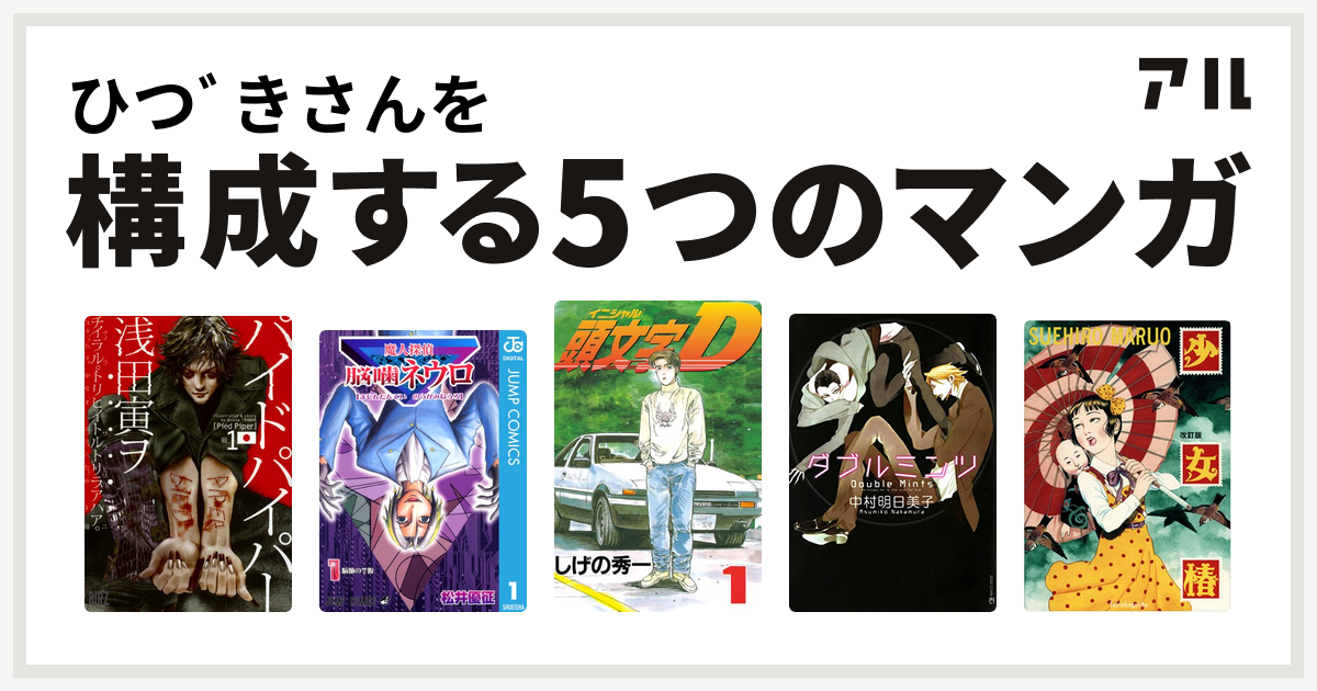 ひつﾞきさんを構成するマンガはパイドパイパー 魔人探偵脳噛ネウロ 頭文字d ダブルミンツ 少女椿 私を構成する5つのマンガ アル