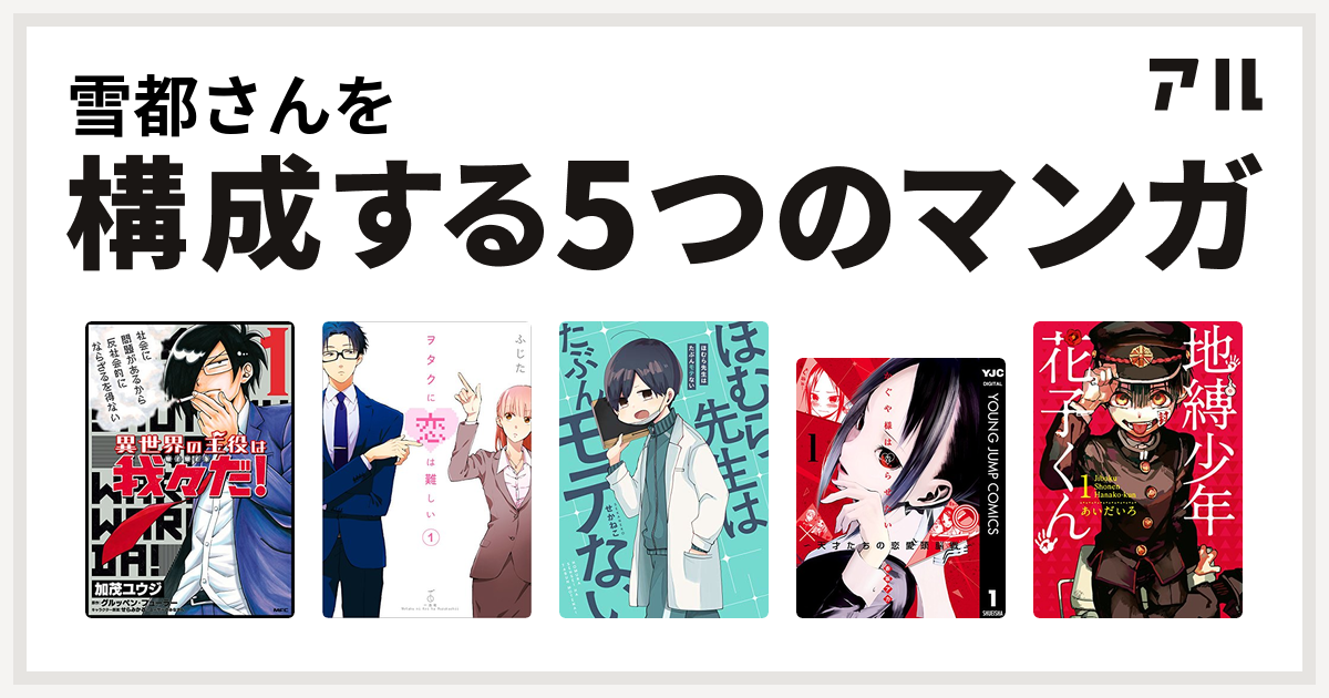 雪都さんを構成するマンガは異世界の主役は我々だ ヲタクに恋は難しい ほむら先生はたぶんモテない かぐや様は告らせたい 天才たちの恋愛頭脳戦 地縛少年 花子くん 私を構成する5つのマンガ アル