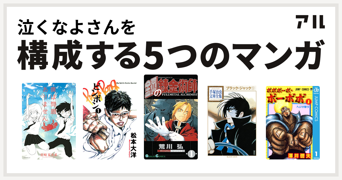 泣くなよさんを構成するマンガは僕は問題ありません ピンポン 鋼の錬金術師 ブラック ジャック ボボボーボ ボーボボ 私を構成する5つのマンガ アル