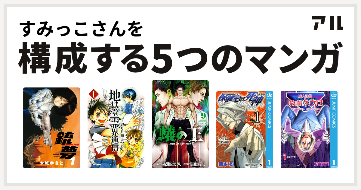 すみっこさんを構成するマンガは銃夢 地獄堂霊界通信 蟻の王 保健室の死神 魔人探偵脳噛ネウロ 私を構成する5つのマンガ アル