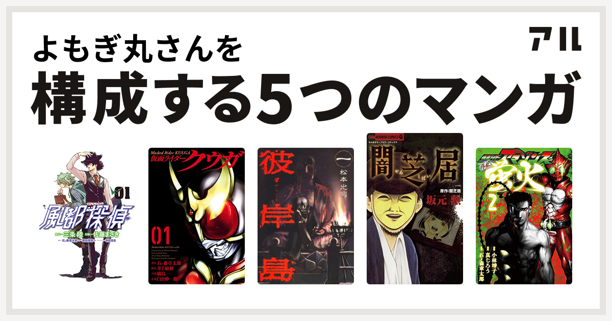 よもぎ丸さんを構成するマンガは風都探偵 仮面ライダークウガ 彼岸島 闇芝居 仮面ライダーアマゾンズ外伝 蛍火 私を構成する5つのマンガ アル