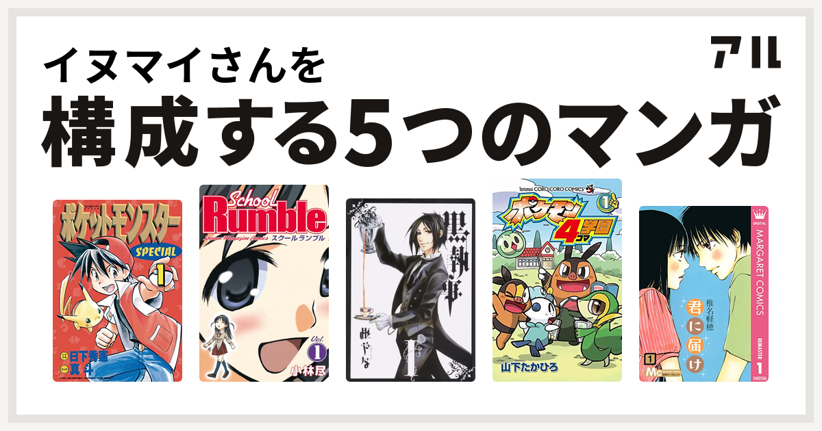 イヌマイさんを構成するマンガはポケットモンスタースペシャル School Rumble 黒執事 ポケモン4コマ学園 君に届け 私を構成する5つのマンガ アル