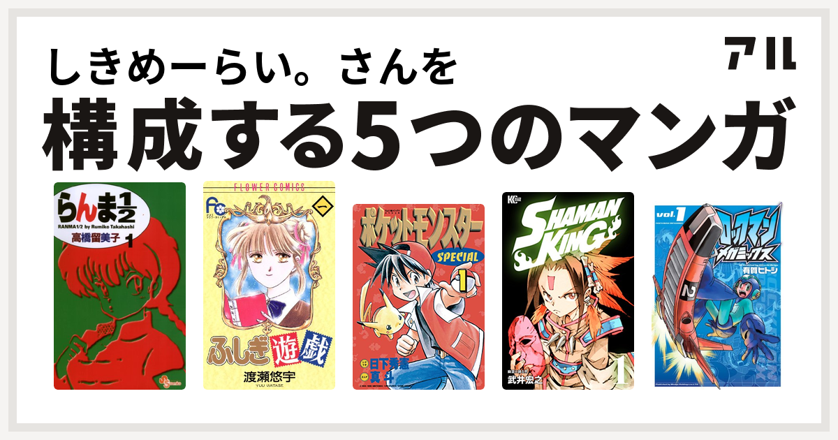 しきめーらい さんを構成するマンガはらんま1 2 ふしぎ遊戯 ポケットモンスタースペシャル Shaman King シャーマンキング ロックマンメガミックス 私を構成する5つのマンガ アル