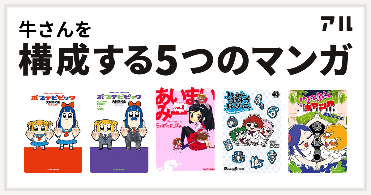 牛さんを構成するマンガはポプテピピック ポプテピピック Season Three And Four あいまいみー ハイパーウルトラガーリッシュ ハニカムチャッカ 私を構成する5つのマンガ アル