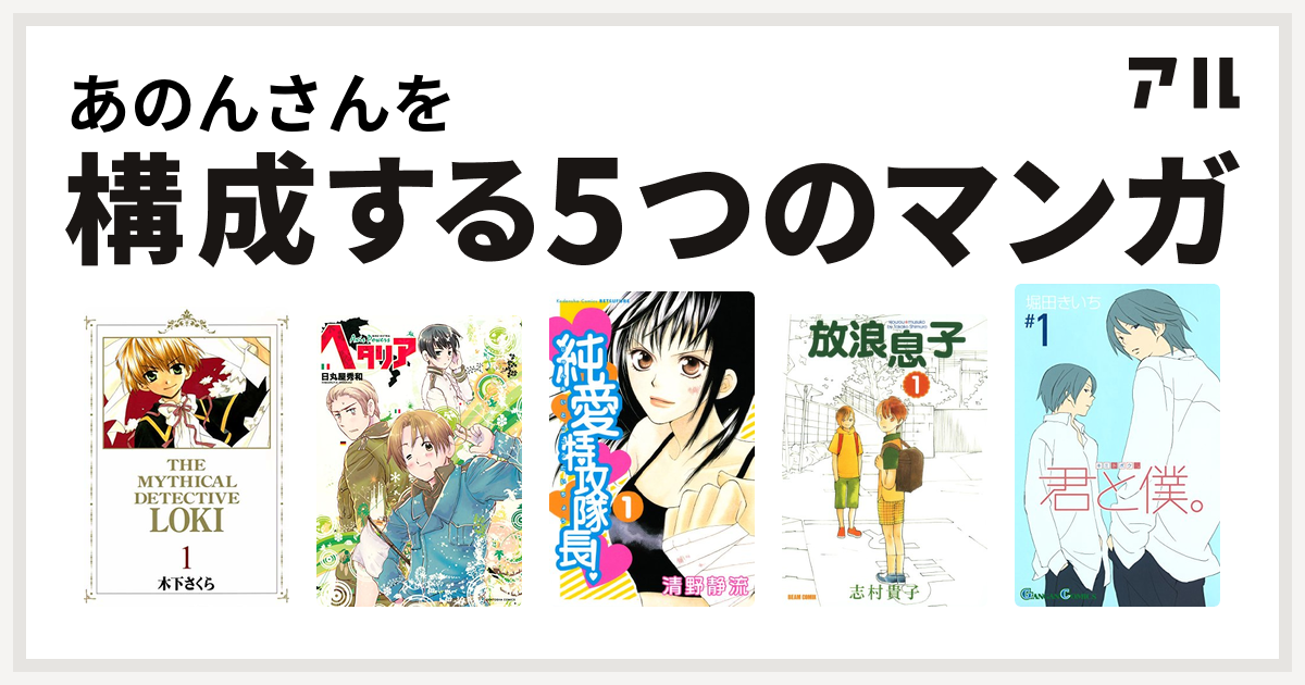 あのんさんを構成するマンガは魔探偵ロキ ヘタリア Axis Powers 純愛特攻隊長 放浪息子 君と僕 私を構成する5つのマンガ アル