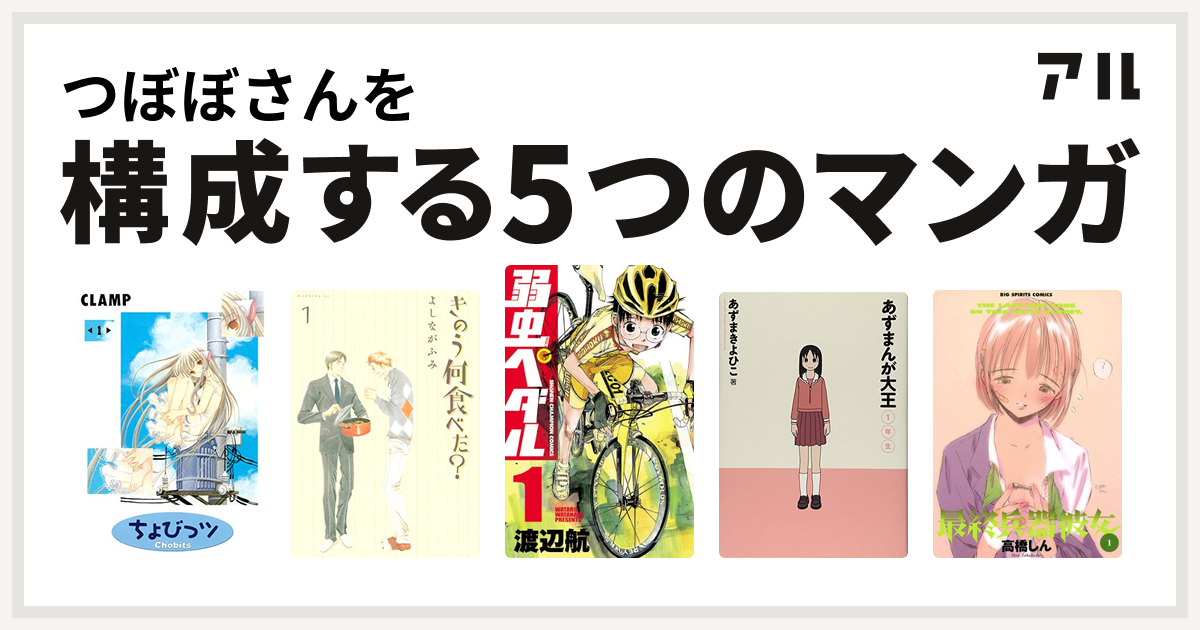 つぼぼさんを構成するマンガはちょびっツ きのう何食べた 弱虫ペダル あずまんが大王 最終兵器彼女 私を構成する5つのマンガ アル