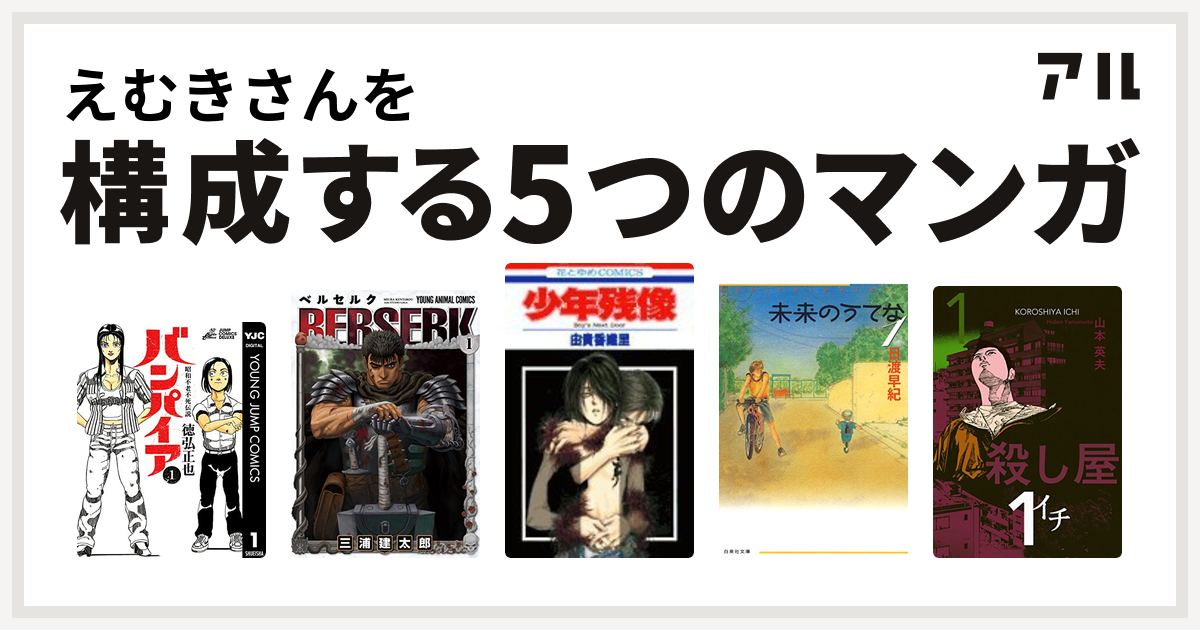 えむきさんを構成するマンガは昭和不老不死伝説 バンパイア ベルセルク 少年残像 未来のうてな 殺し屋１ イチ 私を構成する5つのマンガ アル