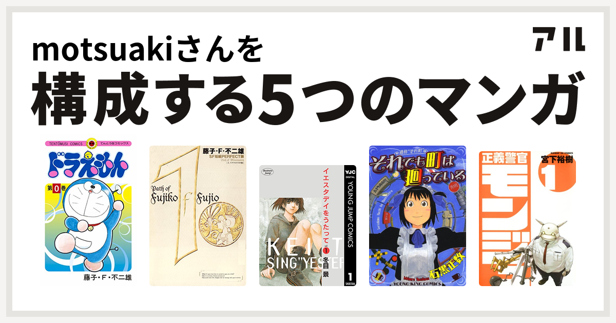 Motsuakiさんを構成するマンガはドラえもん 藤子 F 不二雄sf短編 イエスタデイをうたって それでも町は廻っている 正義警官 モンジュ 私を構成する5つのマンガ アル