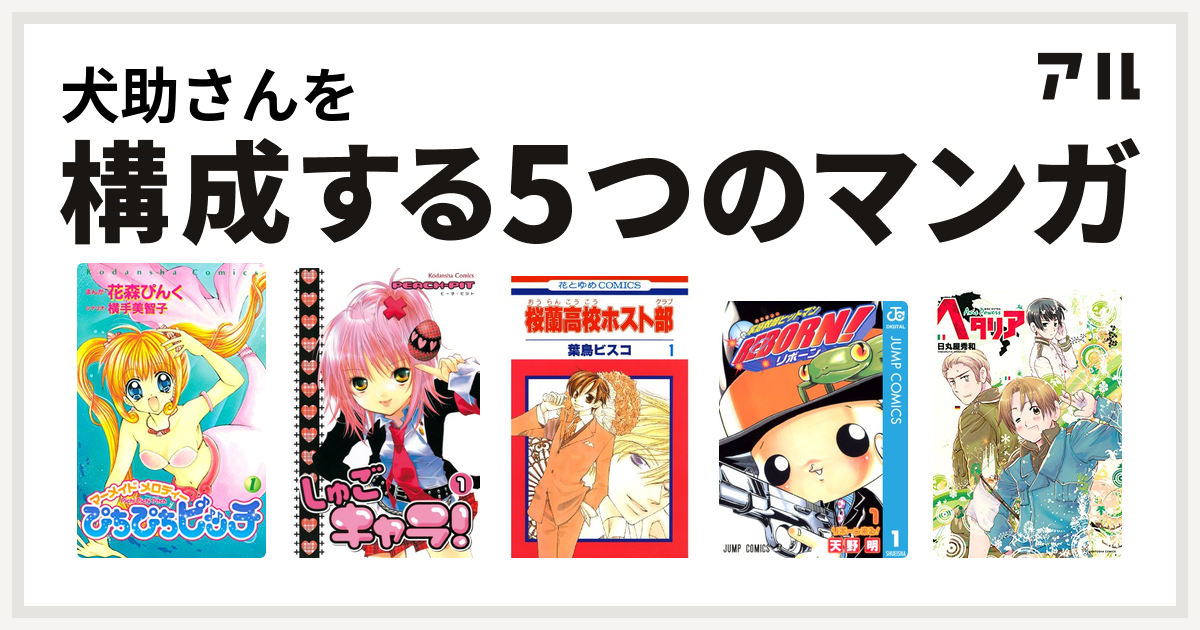 犬助さんを構成するマンガはぴちぴちピッチ しゅごキャラ 桜蘭高校ホスト部 家庭教師ヒットマンreborn ヘタリア Axis Powers 私を構成する5つのマンガ アル