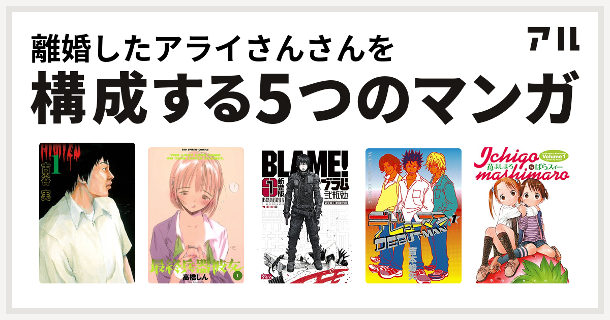 離婚したアライさんさんを構成するマンガはヒミズ 最終兵器彼女 新装版 ｂｌａｍｅ デビューマン 苺ましまろ 私を構成する5つのマンガ アル