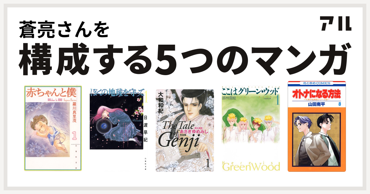 蒼亮さんを構成するマンガは赤ちゃんと僕 ぼくの地球を守って 源氏物語 あさきゆめみし ここはグリーン ウッド オトナになる方法 私を構成する5つのマンガ アル