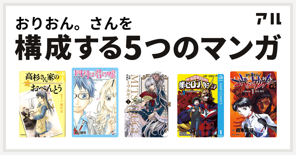 おりおん さんを構成するマンガは高杉さん家のおべんとう 四月は君の嘘 学園革命伝ミツルギ 僕のヒーローアカデミア 新世紀エヴァンゲリオン 私を構成する5つのマンガ アル