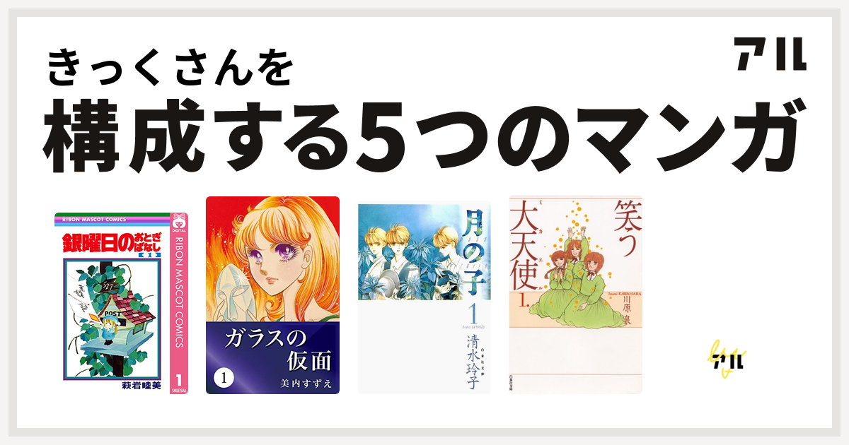 きっくさんを構成するマンガは銀曜日のおとぎばなし ガラスの仮面 月の子 Moon Child 笑う大天使 エースをねらえ 私を構成する5つのマンガ アル