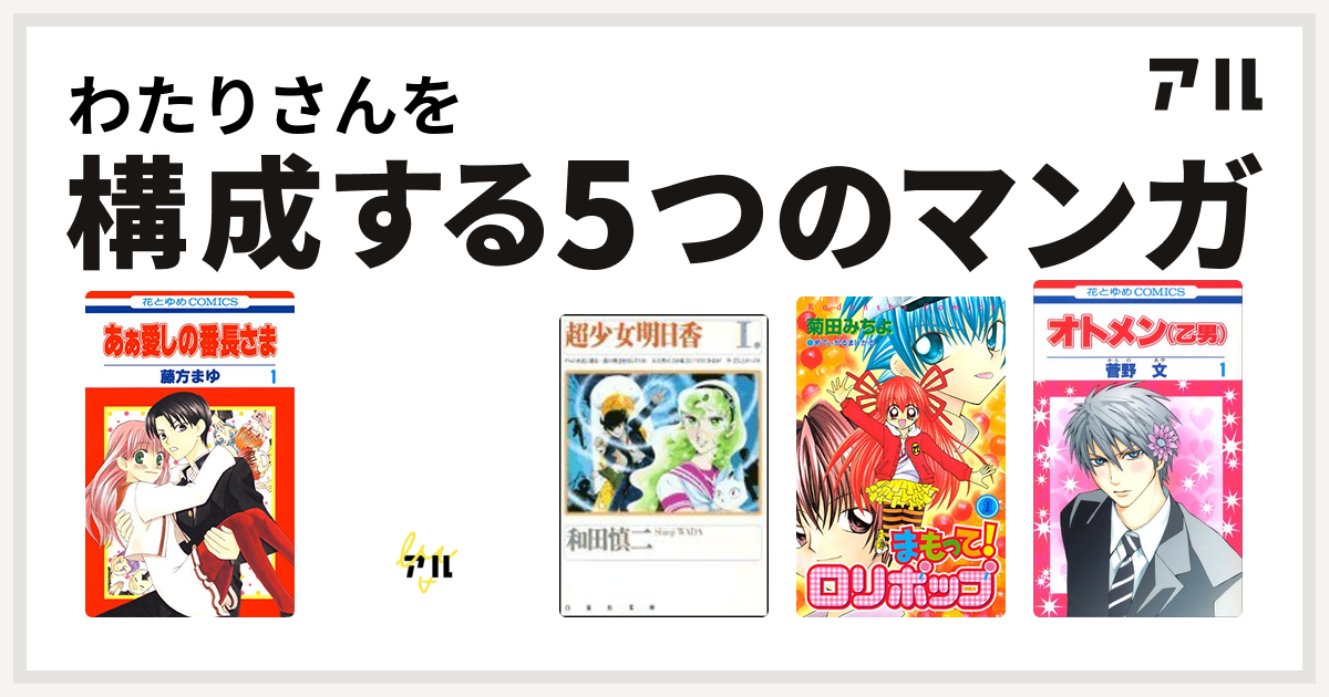 わたりさんを構成するマンガはあぁ愛しの番長さま 怪盗アマリリス 超少女明日香 まもって ロリポップ オトメン 乙男 私を構成する5つのマンガ アル