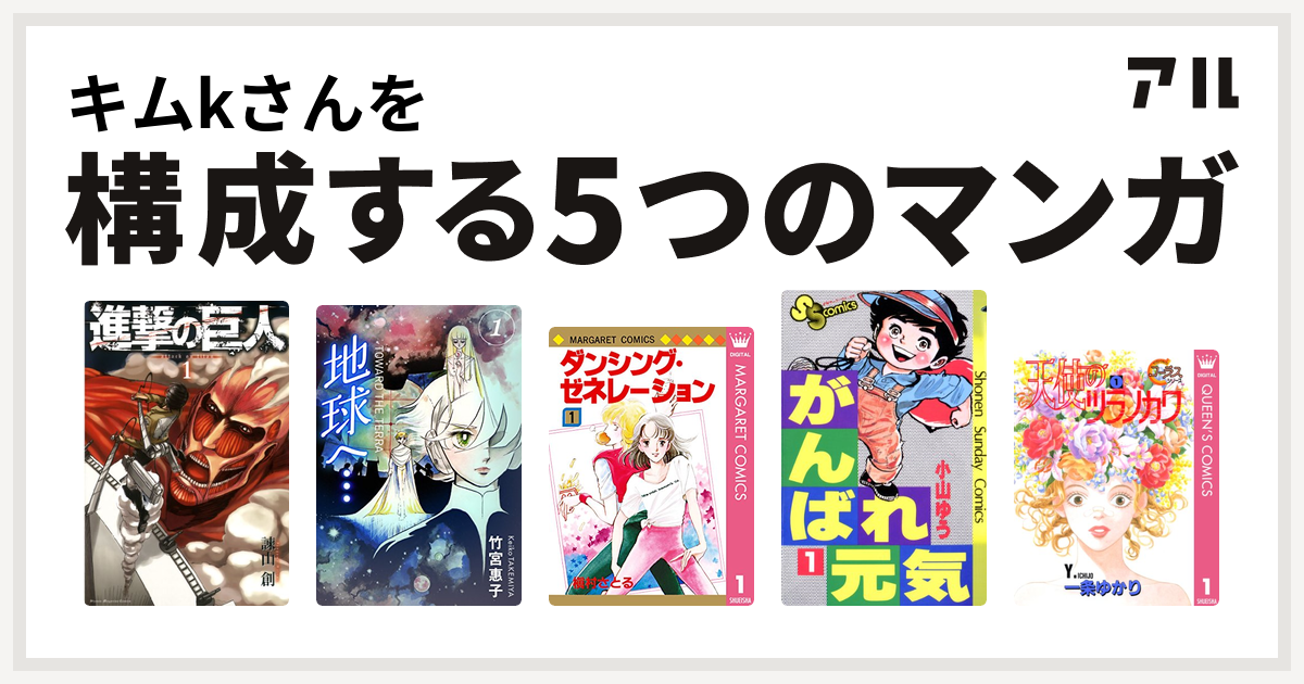 キムkさんを構成するマンガは進撃の巨人 地球へ ダンシング ゼネレーション がんばれ元気 天使のツラノカワ 私を構成する5つのマンガ アル