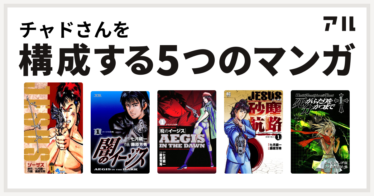 チャドさんを構成するマンガはジーザス Jesus 闇のイージス 暁のイージス Jesus 砂塵航路 死がふたりを分かつまで 私を構成する5つのマンガ アル