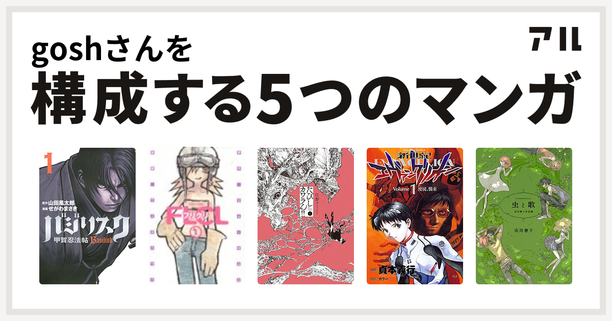 Goshさんを構成するマンガはバジリスク 甲賀忍法帖 フリクリ たびしカワラん 新世紀エヴァンゲリオン 虫と歌 私を構成する5つのマンガ アル