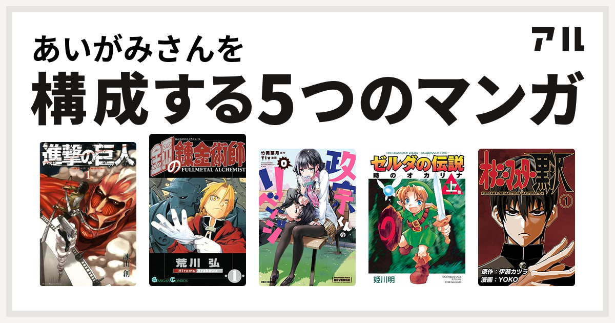 あいがみさんを構成するマンガは進撃の巨人 鋼の錬金術師 政宗くんのリベンジ ゼルダの伝説 時のオカリナ オナニーマスター黒沢 私を構成する5つのマンガ アル