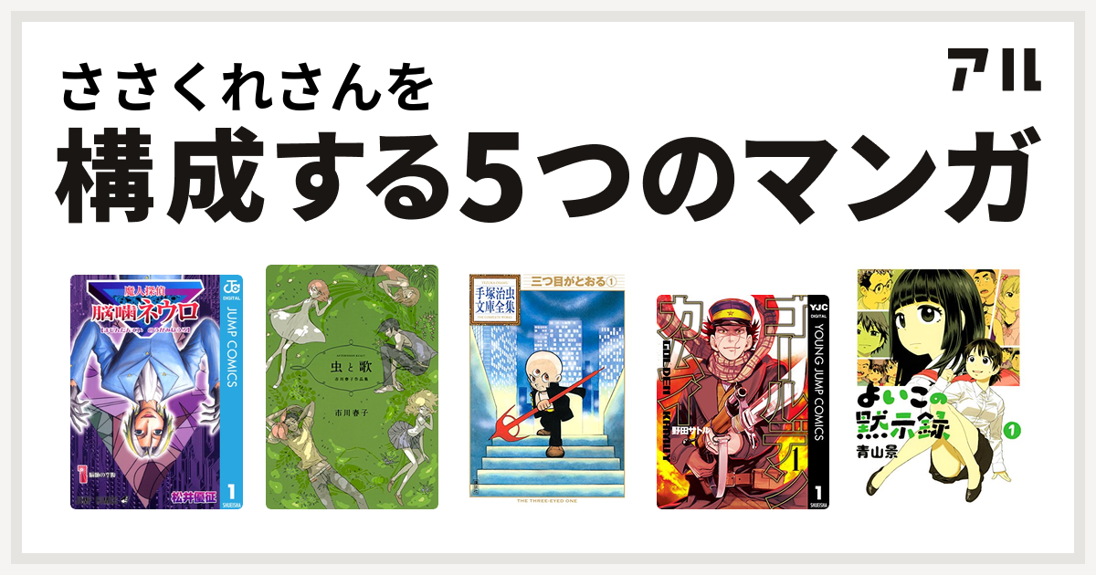 ささくれさんを構成するマンガは魔人探偵脳噛ネウロ 虫と歌 市川春子作品集 三つ目がとおる ゴールデンカムイ よいこの黙示録 私を構成する5つのマンガ アル