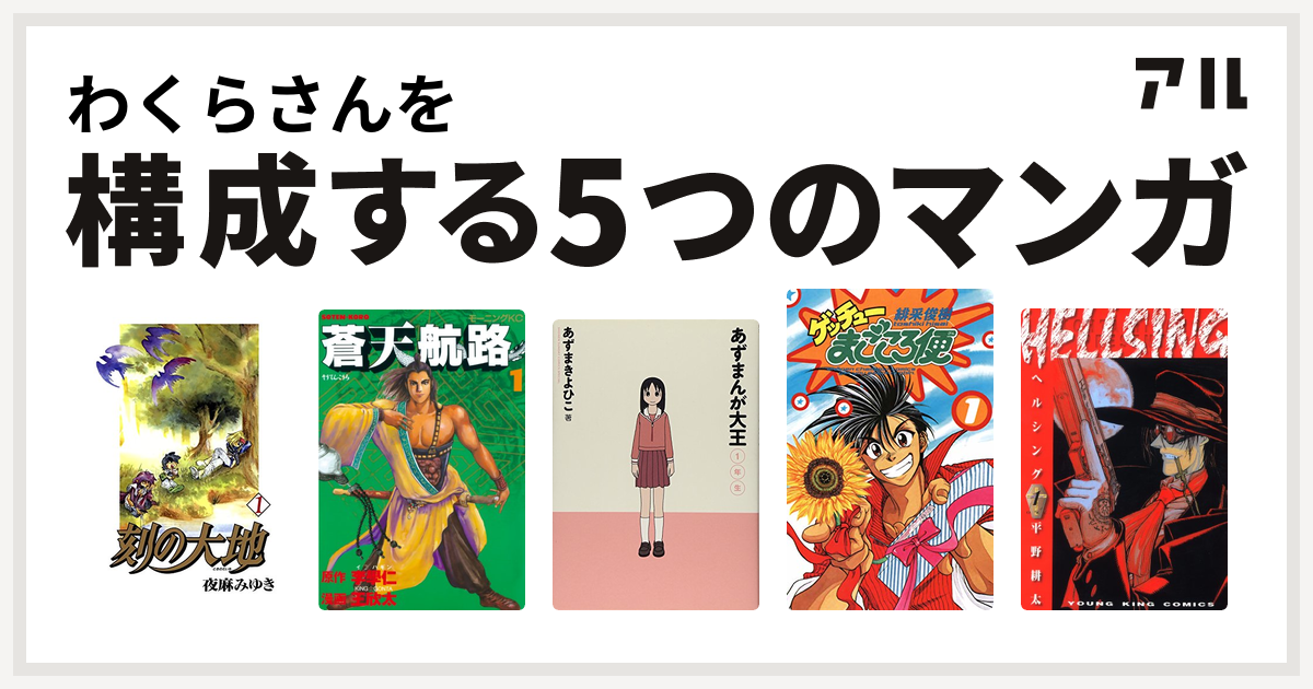 わくらさんを構成するマンガは刻の大地 蒼天航路 あずまんが大王 ゲッチューまごころ便 Hellsing 私を構成する5つのマンガ アル