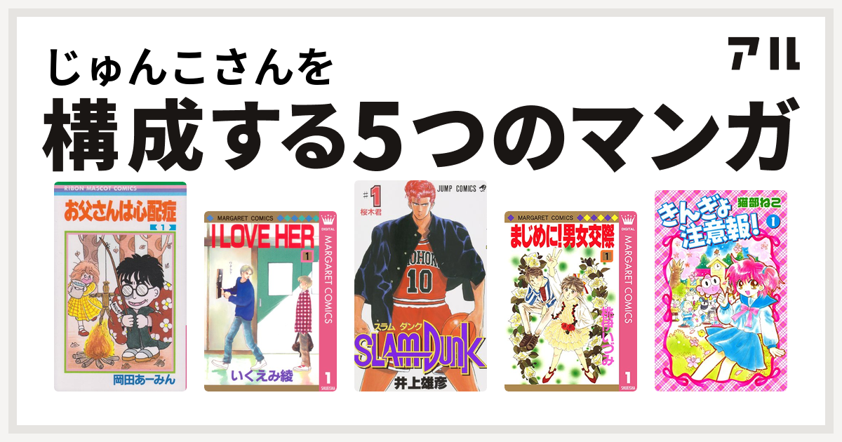 じゅんこさんを構成するマンガはお父さんは心配症 I Love Her Slam Dunk スラムダンク まじめに 男女交際 きんぎょ注意報 私を構成する5つのマンガ アル