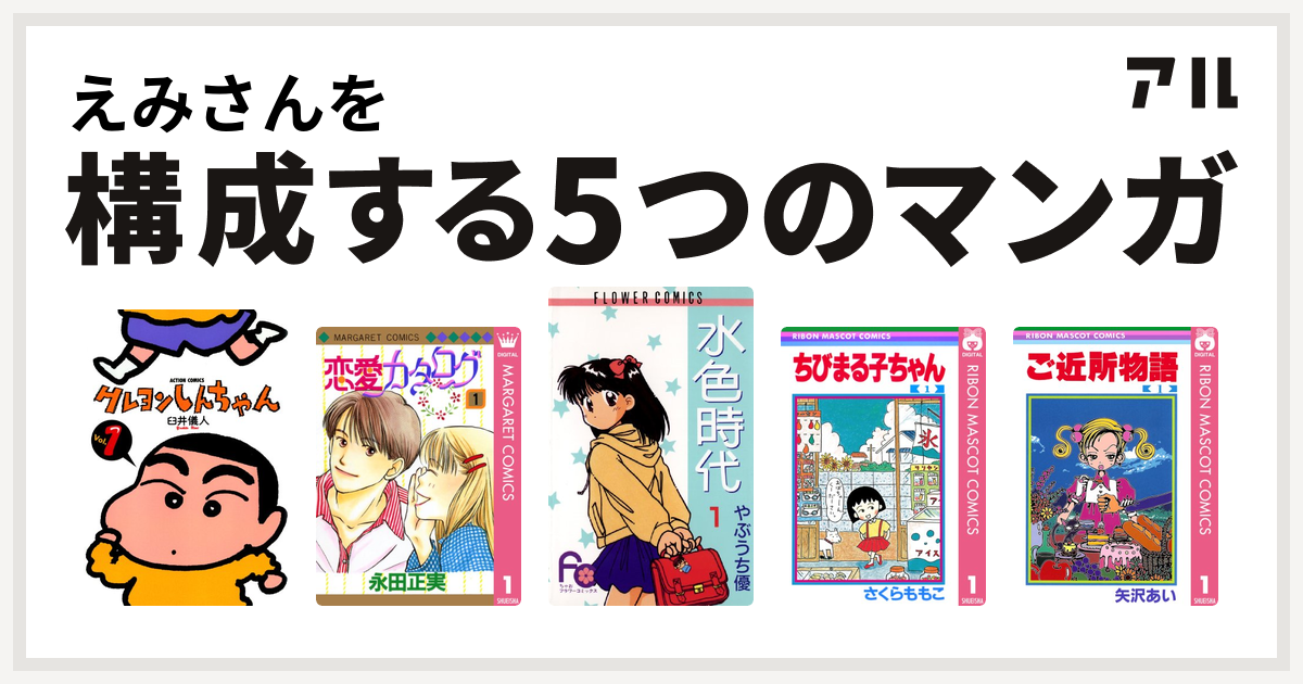 えみさんを構成するマンガはクレヨンしんちゃん 恋愛カタログ 水色時代 ちびまる子ちゃん ご近所物語 私を構成する5つのマンガ アル