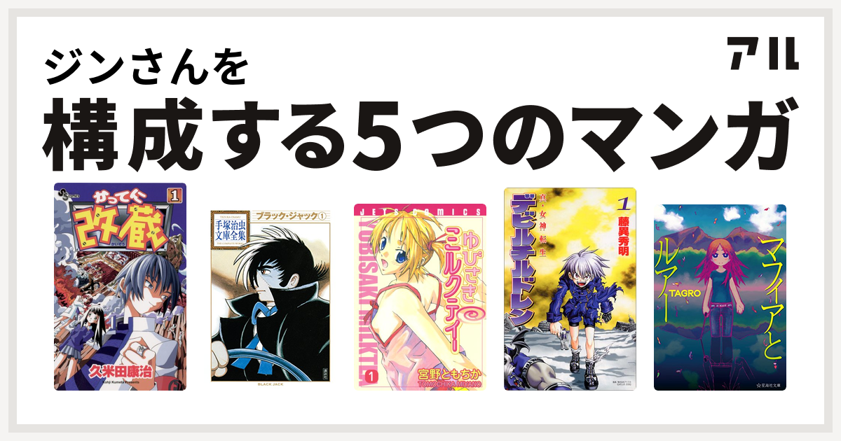 ジンさんを構成するマンガはかってに改蔵 ブラック ジャック ゆびさきミルクティー 真 女神転生デビルチルドレン マフィアとルアー 私を構成する5つのマンガ アル