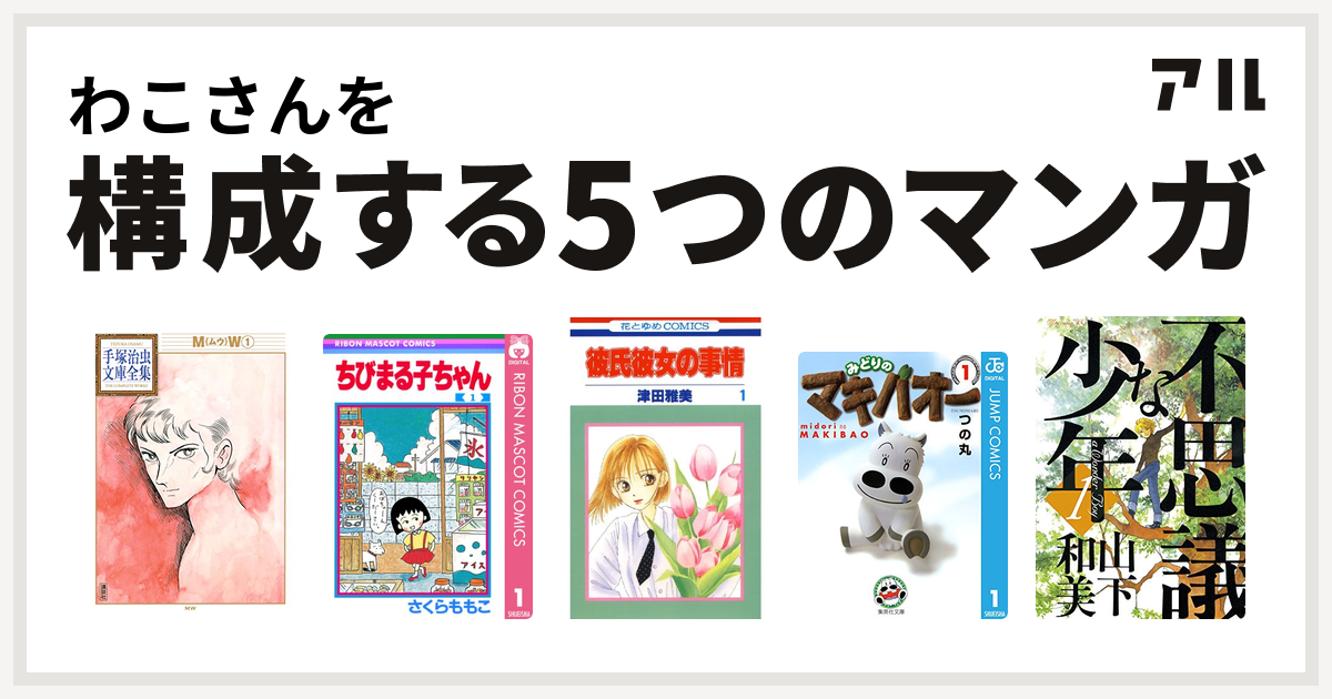 わこさんを構成するマンガはmw ちびまる子ちゃん 彼氏彼女の事情 みどりのマキバオー 不思議な少年 私を構成する5つのマンガ アル