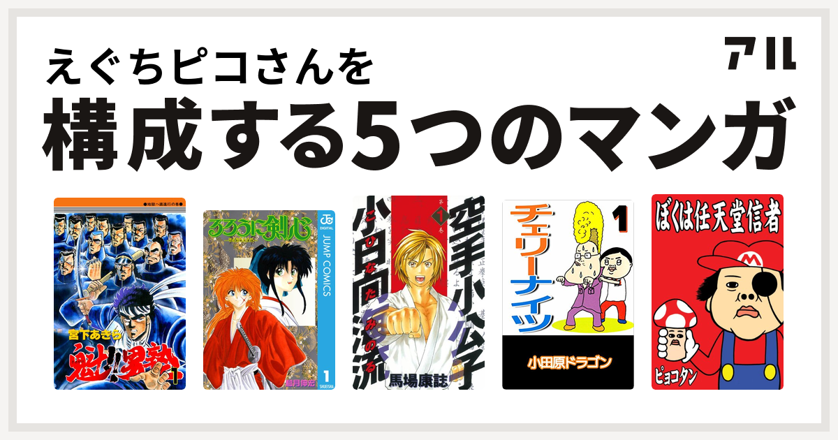 えぐちピコさんを構成するマンガは魁 男塾 るろうに剣心 明治剣客浪漫譚 空手小公子 小日向海流 チェリーナイツ ぼくは任天堂信者 私を構成する5つのマンガ アル