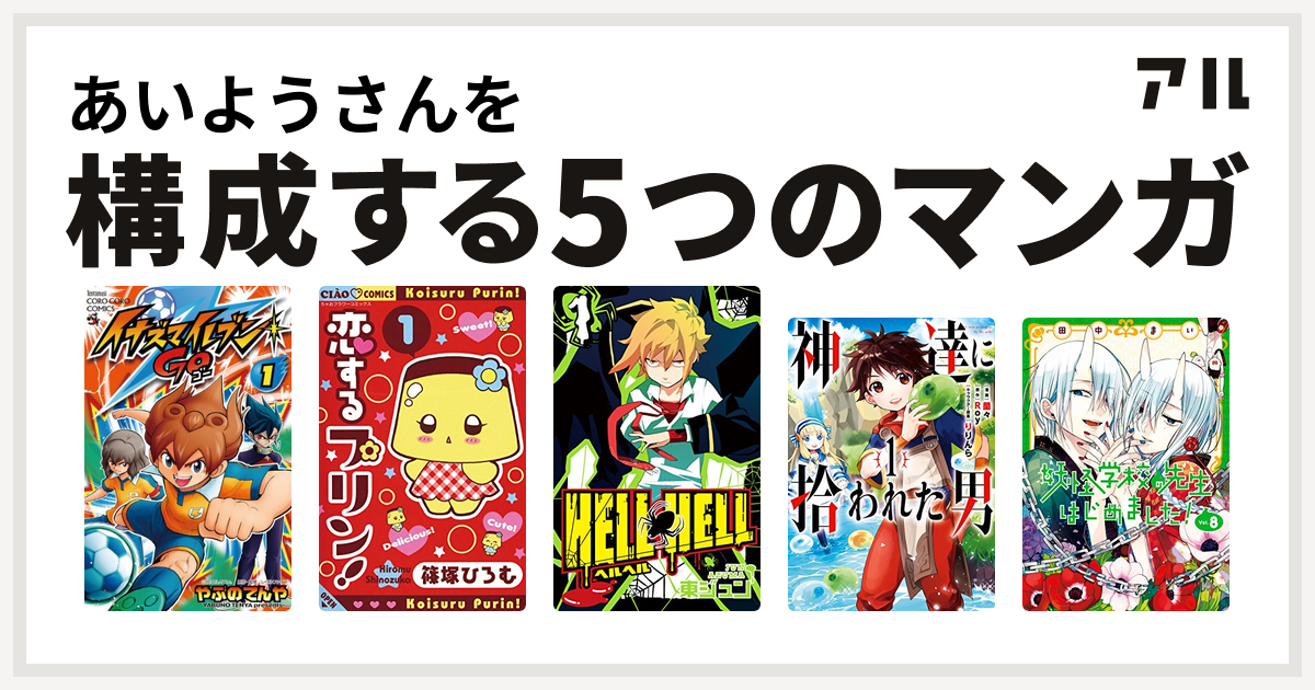 あいようさんを構成するマンガはイナズマイレブン Go 恋するプリン Hell Hell 神達に拾われた男 妖怪学校の先生はじめました Gファンタジーコミックス 私を構成する5つのマンガ アル